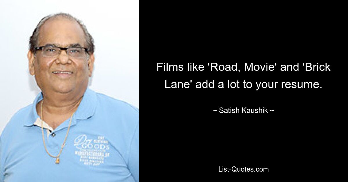 Films like 'Road, Movie' and 'Brick Lane' add a lot to your resume. — © Satish Kaushik