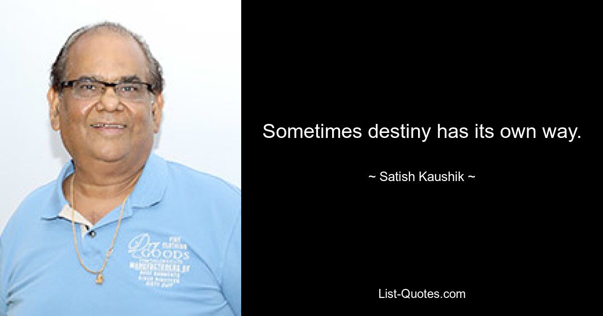 Sometimes destiny has its own way. — © Satish Kaushik