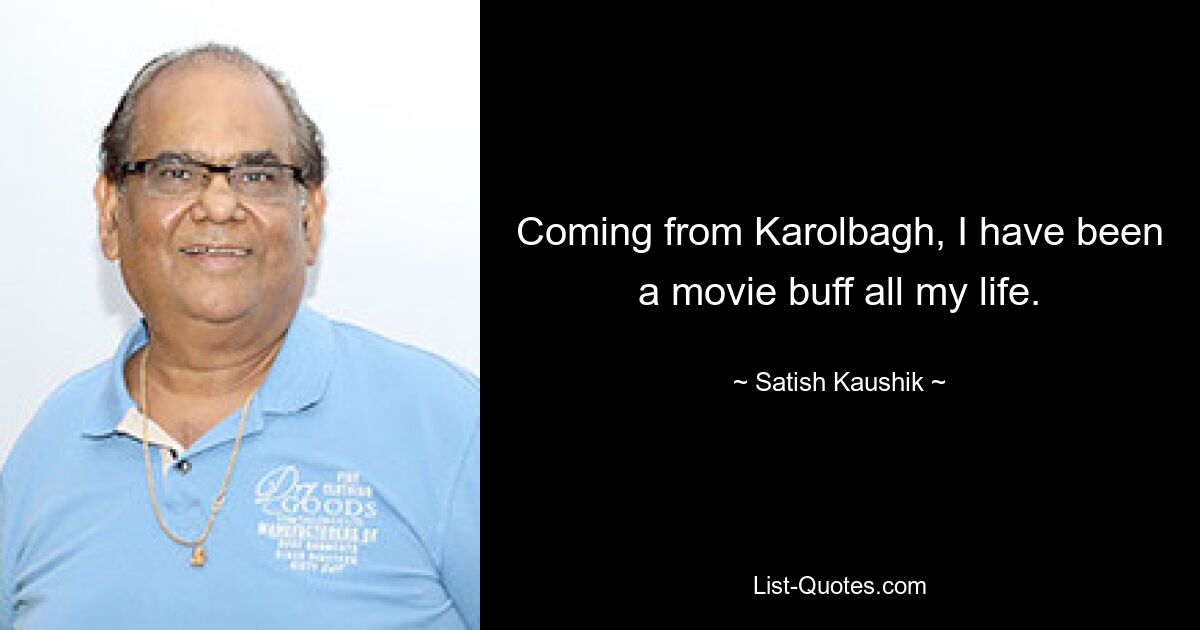 Coming from Karolbagh, I have been a movie buff all my life. — © Satish Kaushik