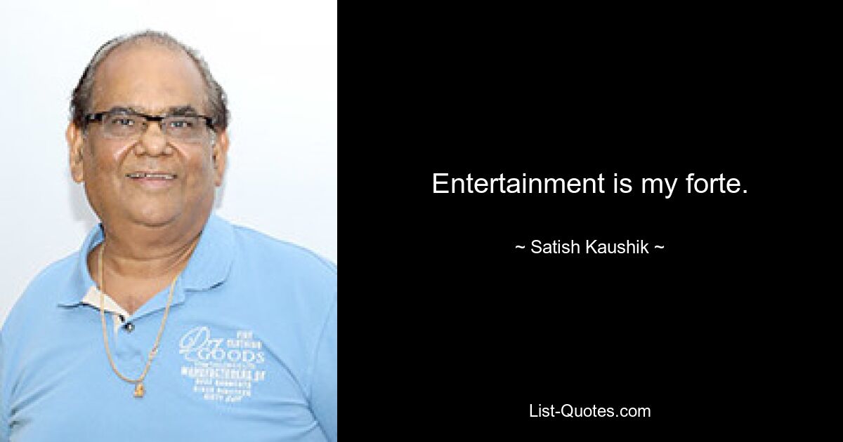 Entertainment is my forte. — © Satish Kaushik