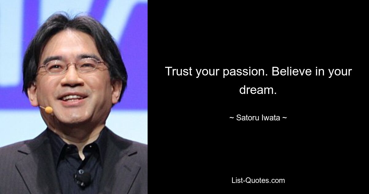 Trust your passion. Believe in your dream. — © Satoru Iwata