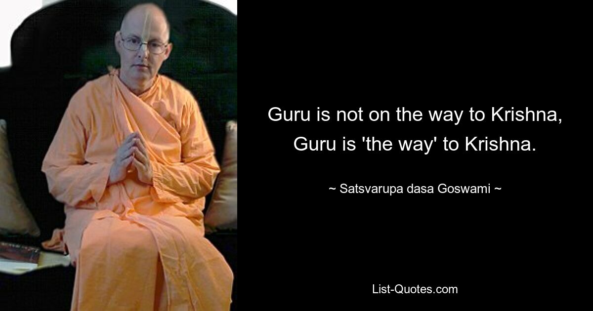 Guru is not on the way to Krishna, Guru is 'the way' to Krishna. — © Satsvarupa dasa Goswami