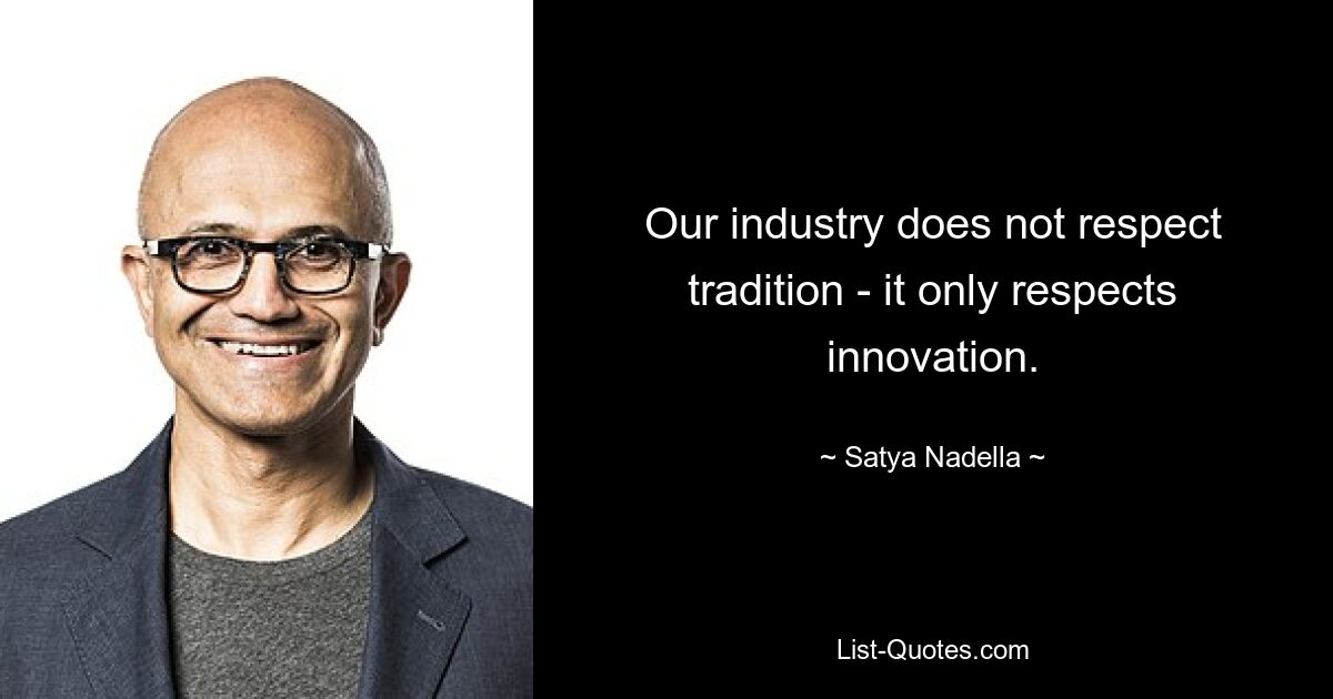 Our industry does not respect tradition - it only respects innovation. — © Satya Nadella