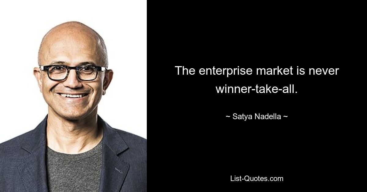 Auf dem Unternehmensmarkt geht es nie um Gewinner. — © Satya Nadella 