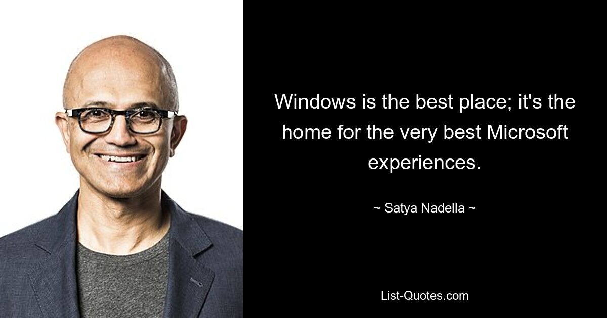 Windows is the best place; it's the home for the very best Microsoft experiences. — © Satya Nadella