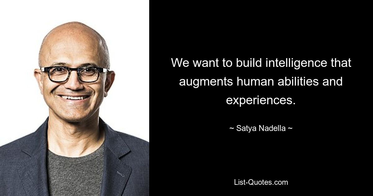 We want to build intelligence that augments human abilities and experiences. — © Satya Nadella