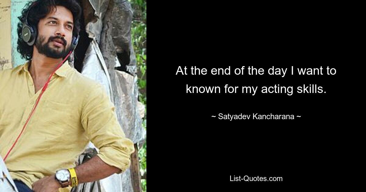 At the end of the day I want to known for my acting skills. — © Satyadev Kancharana