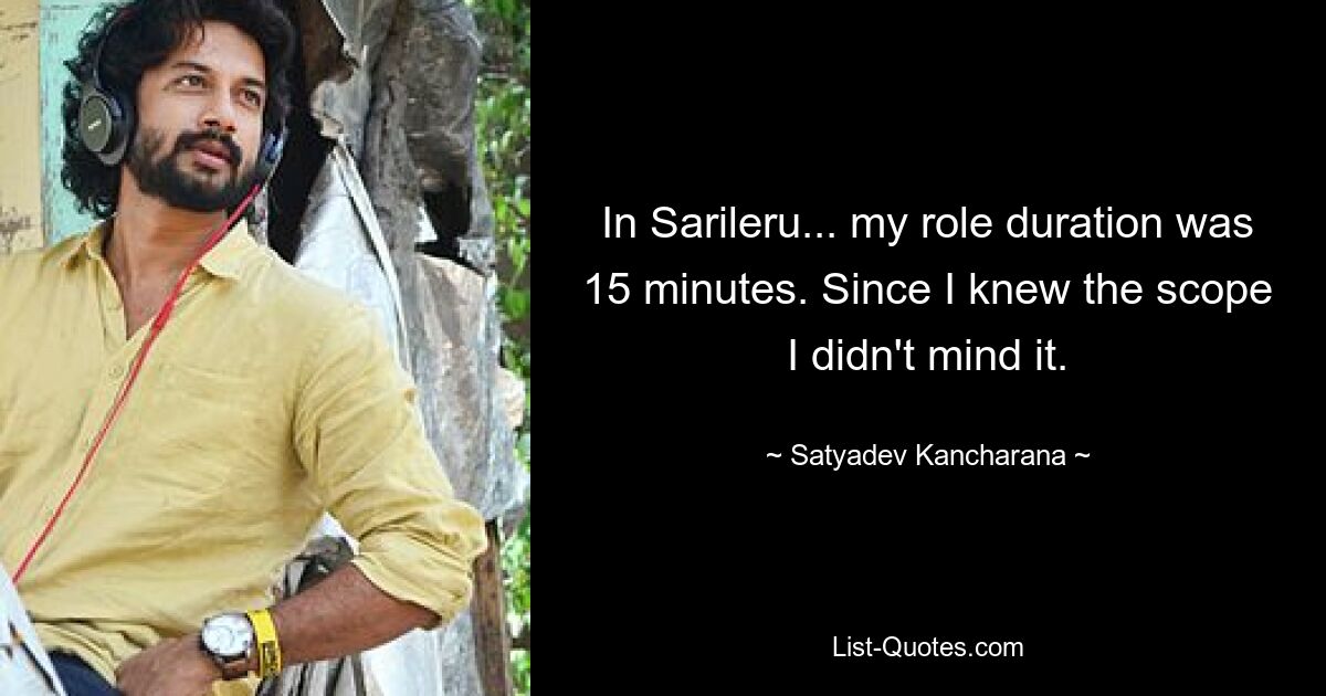 In Sarileru... my role duration was 15 minutes. Since I knew the scope I didn't mind it. — © Satyadev Kancharana