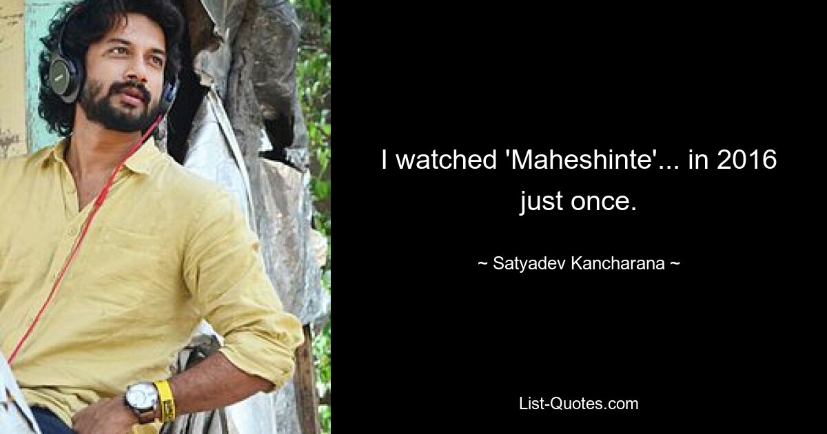 I watched 'Maheshinte'... in 2016 just once. — © Satyadev Kancharana