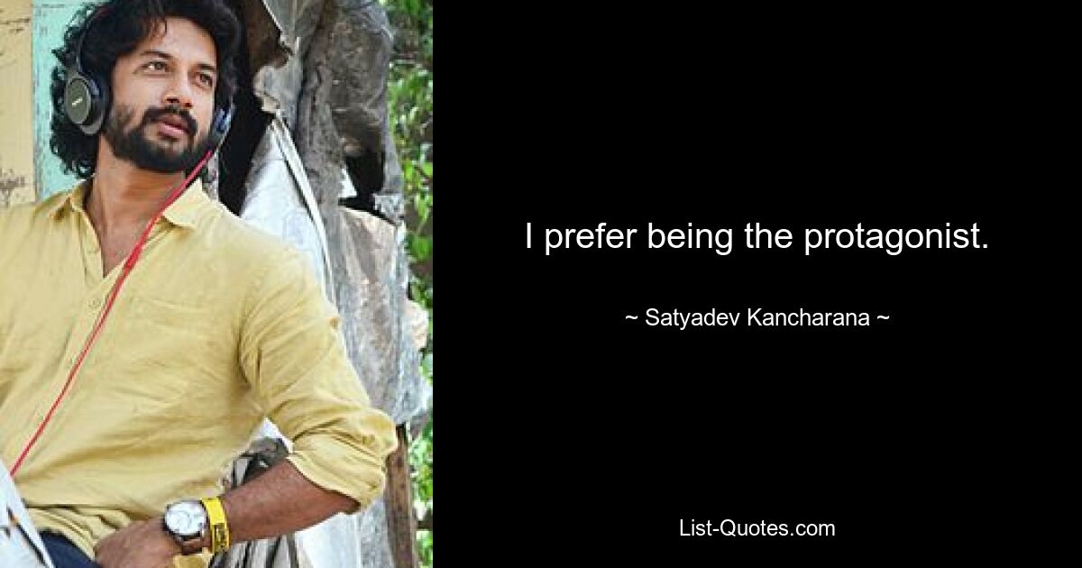 I prefer being the protagonist. — © Satyadev Kancharana