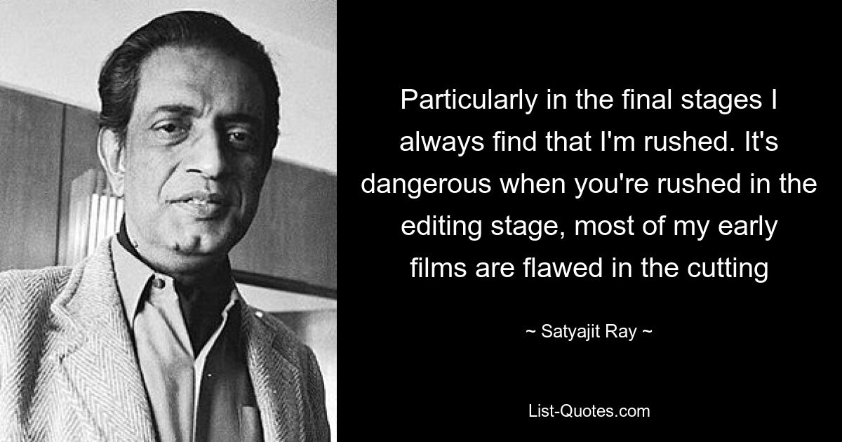 Particularly in the final stages I always find that I'm rushed. It's dangerous when you're rushed in the editing stage, most of my early films are flawed in the cutting — © Satyajit Ray