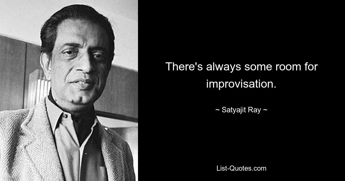 There's always some room for improvisation. — © Satyajit Ray