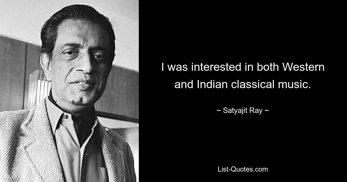 I was interested in both Western and Indian classical music. — © Satyajit Ray