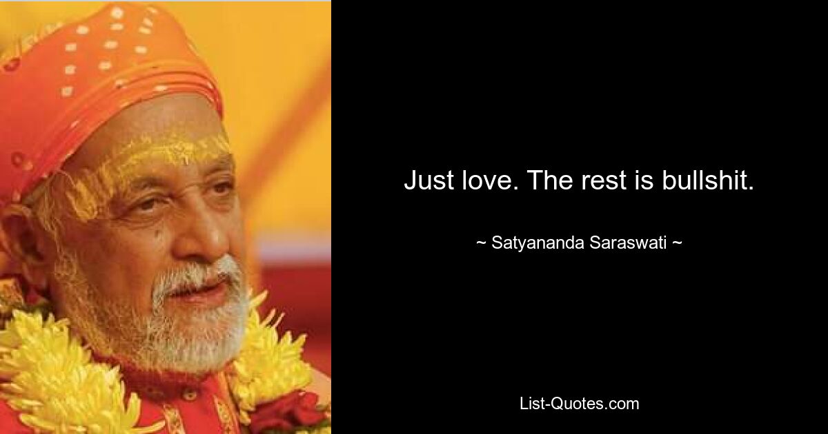 Just love. The rest is bullshit. — © Satyananda Saraswati