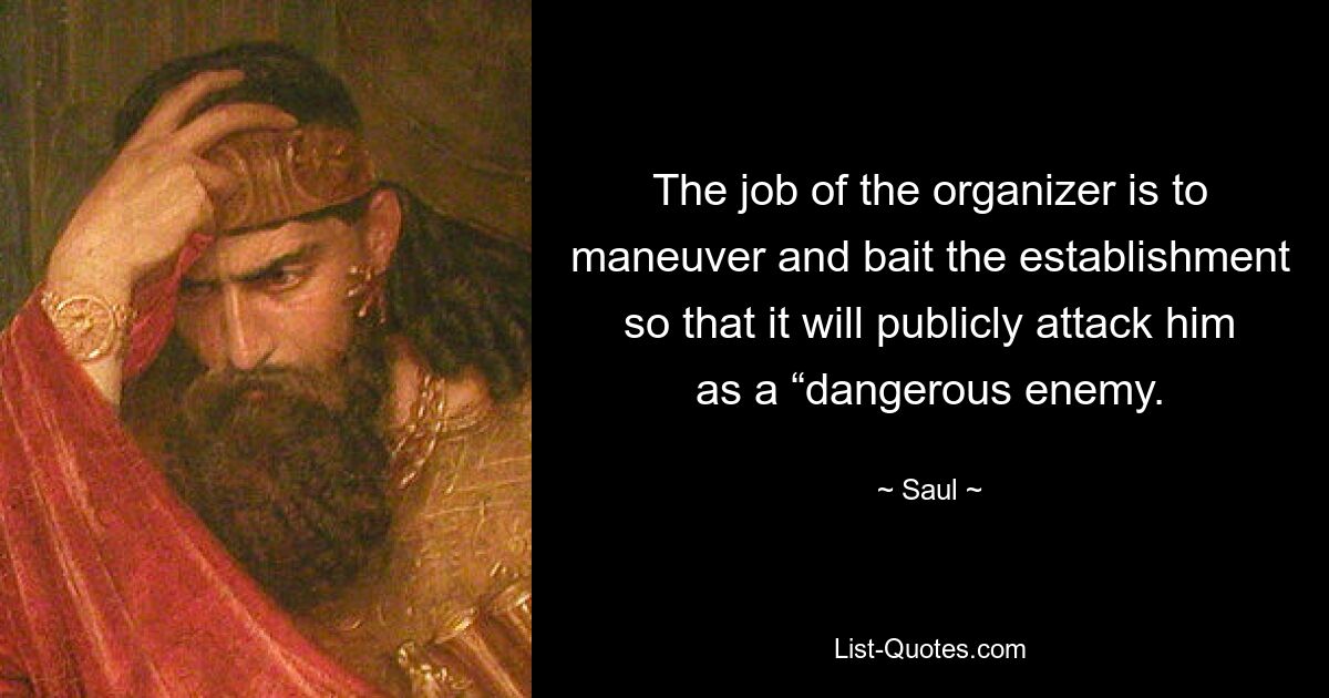 The job of the organizer is to maneuver and bait the establishment so that it will publicly attack him as a “dangerous enemy. — © Saul