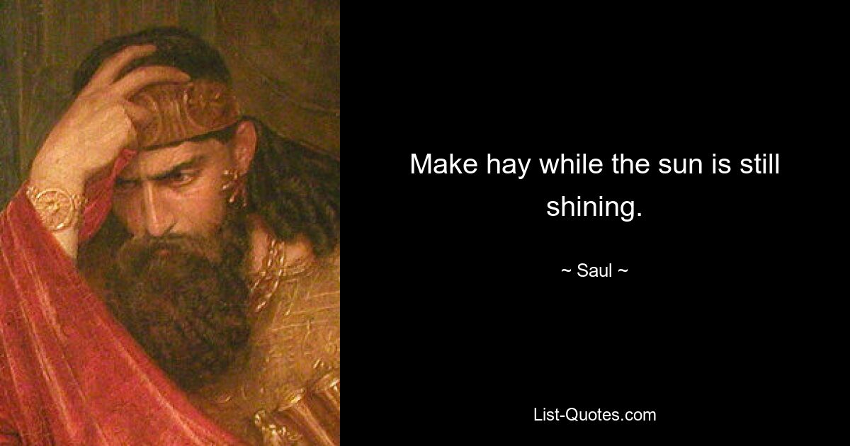 Make hay while the sun is still shining. — © Saul