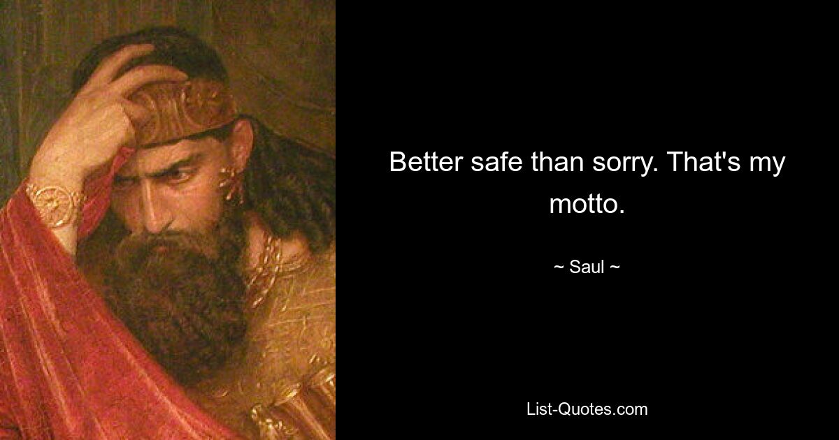 Better safe than sorry. That's my motto. — © Saul