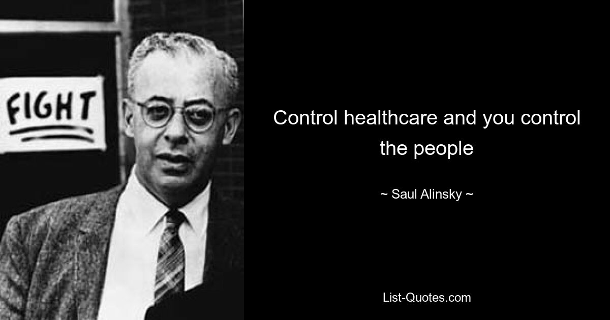 Control healthcare and you control the people — © Saul Alinsky