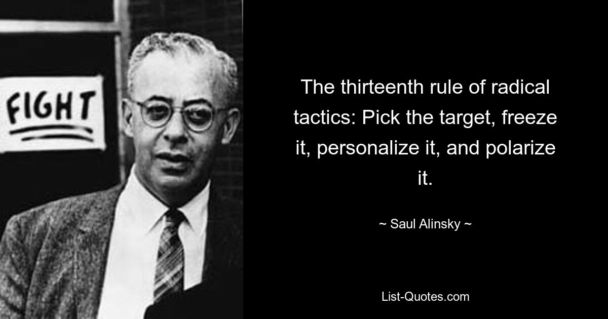 The thirteenth rule of radical tactics: Pick the target, freeze it, personalize it, and polarize it. — © Saul Alinsky