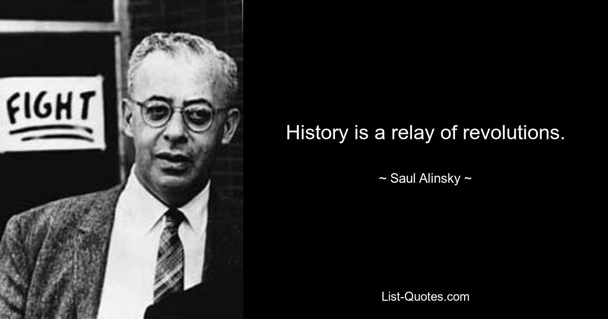 History is a relay of revolutions. — © Saul Alinsky