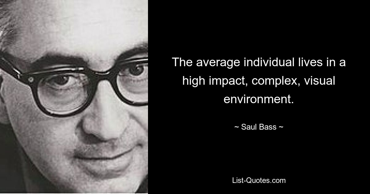 The average individual lives in a high impact, complex, visual environment. — © Saul Bass