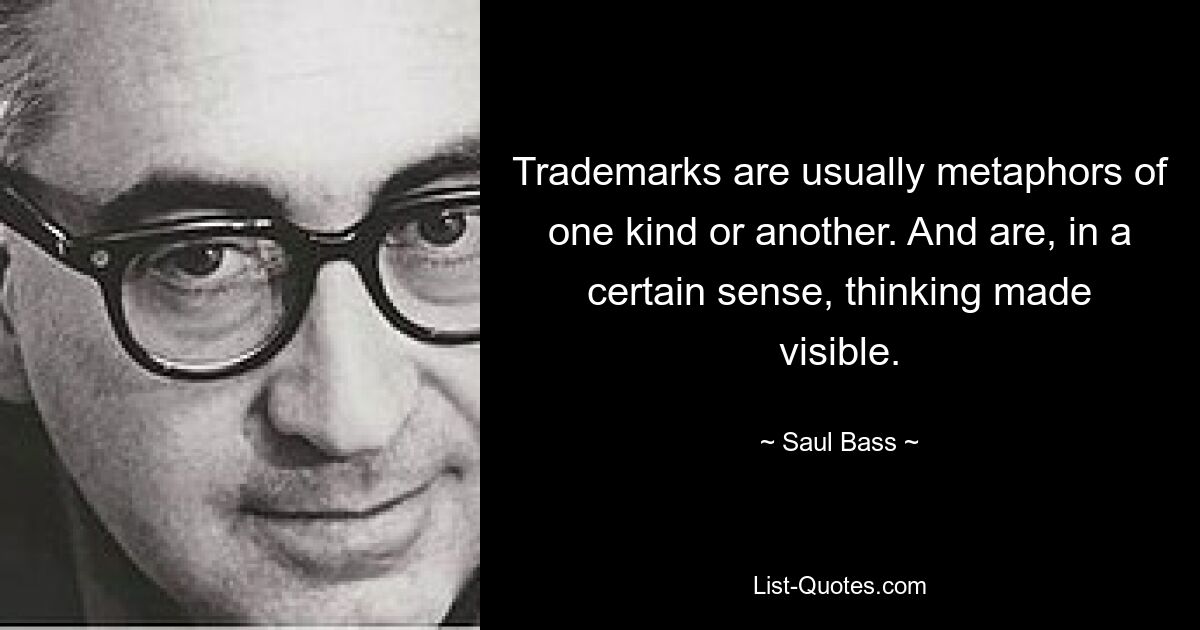 Trademarks are usually metaphors of one kind or another. And are, in a certain sense, thinking made visible. — © Saul Bass