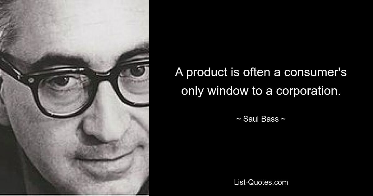 A product is often a consumer's only window to a corporation. — © Saul Bass