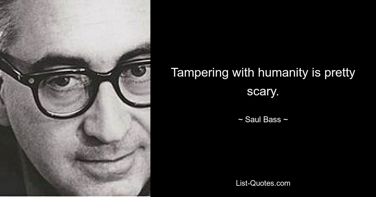 Tampering with humanity is pretty scary. — © Saul Bass