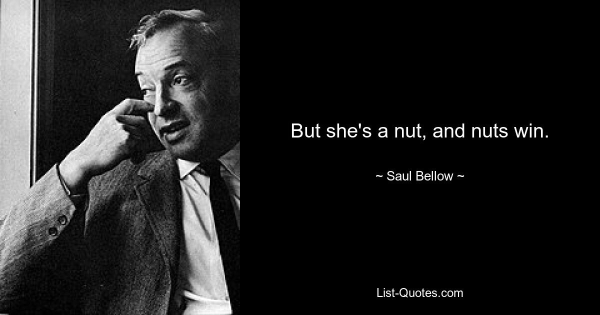 But she's a nut, and nuts win. — © Saul Bellow