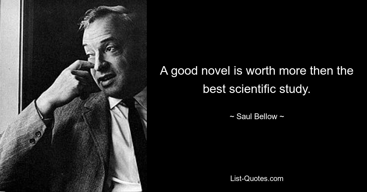 A good novel is worth more then the best scientific study. — © Saul Bellow