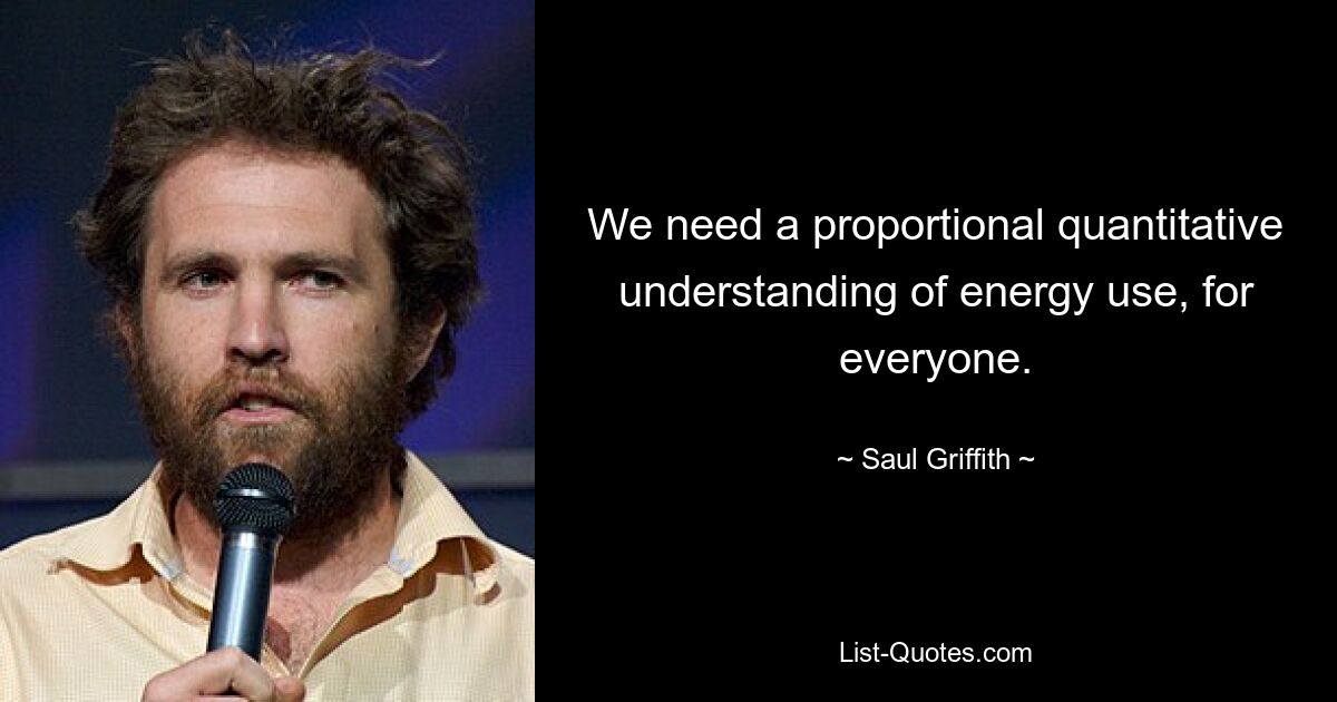 We need a proportional quantitative understanding of energy use, for everyone. — © Saul Griffith