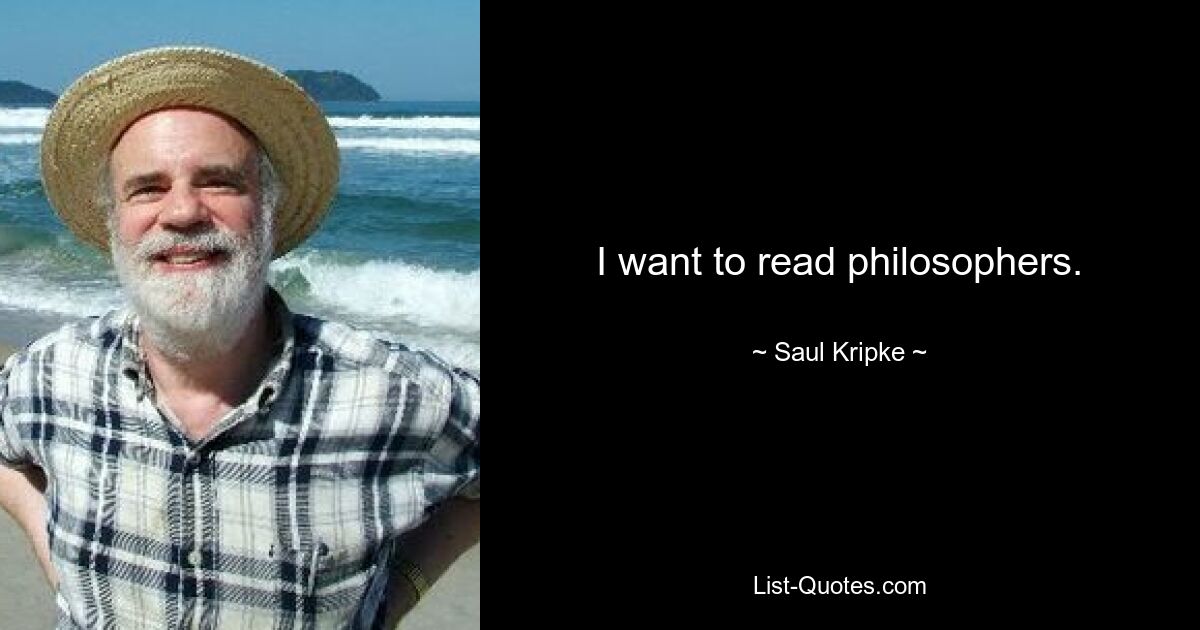 I want to read philosophers. — © Saul Kripke