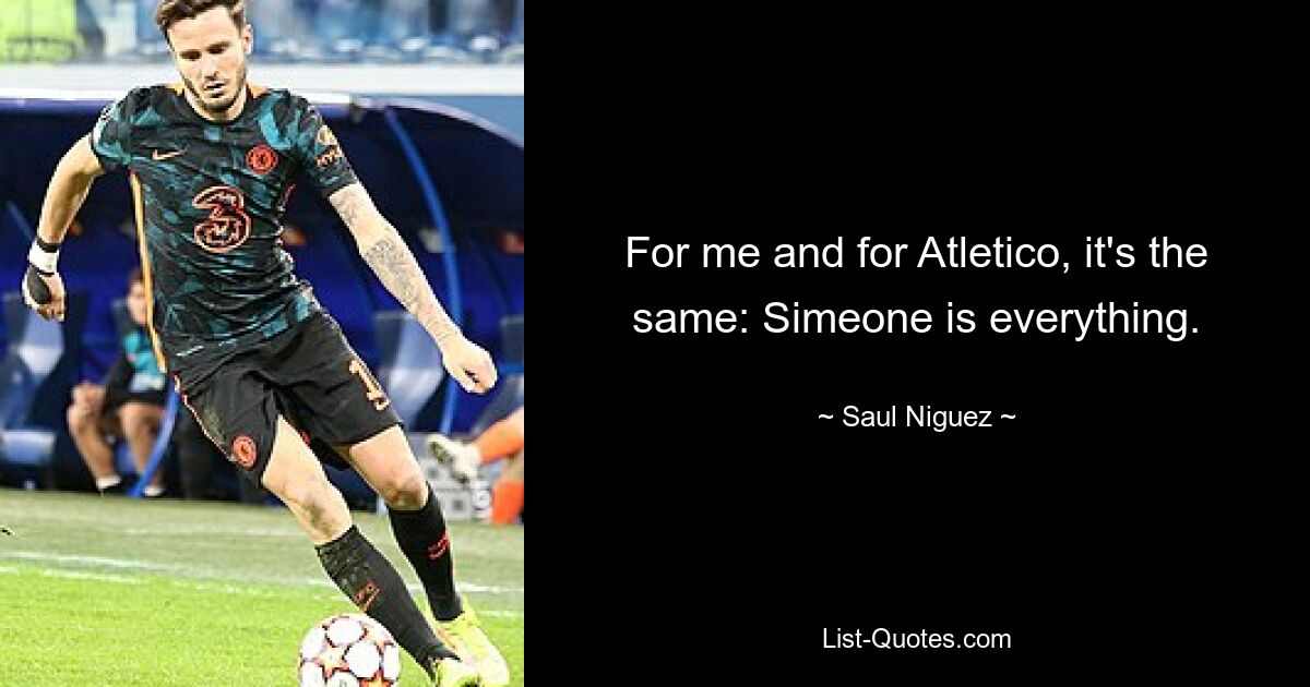 For me and for Atletico, it's the same: Simeone is everything. — © Saul Niguez