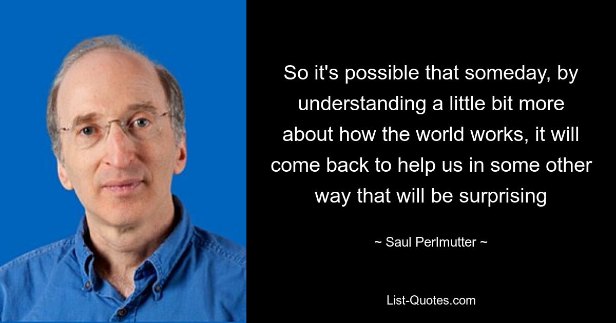 Так что возможно, что когда-нибудь, поняв немного больше о том, как устроен мир, он вернется, чтобы помочь нам каким-то другим удивительным образом — © Сол Перлмуттер