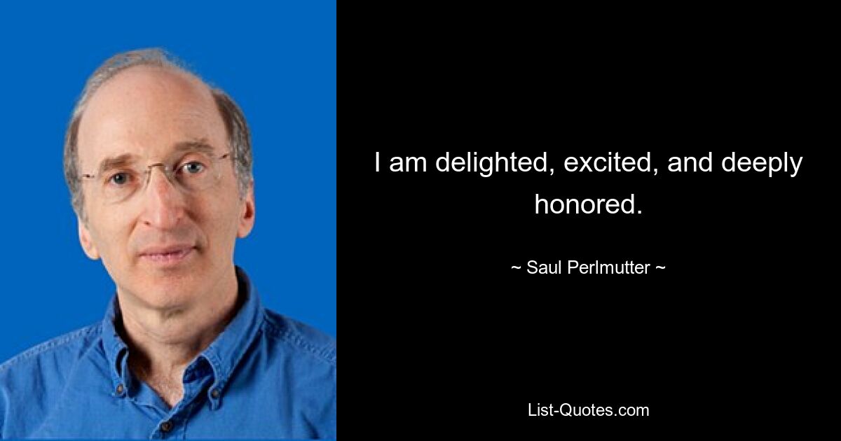 I am delighted, excited, and deeply honored. — © Saul Perlmutter