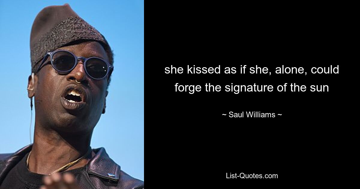 she kissed as if she, alone, could forge the signature of the sun — © Saul Williams