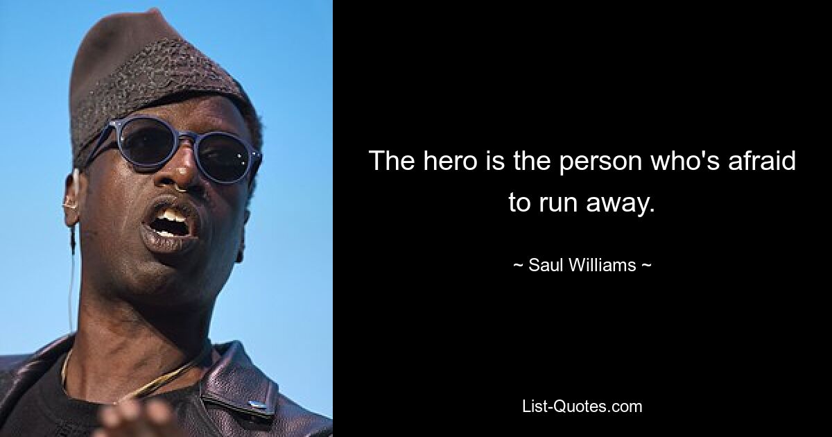 The hero is the person who's afraid to run away. — © Saul Williams