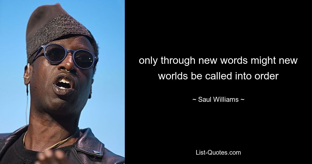 only through new words might new worlds be called into order — © Saul Williams