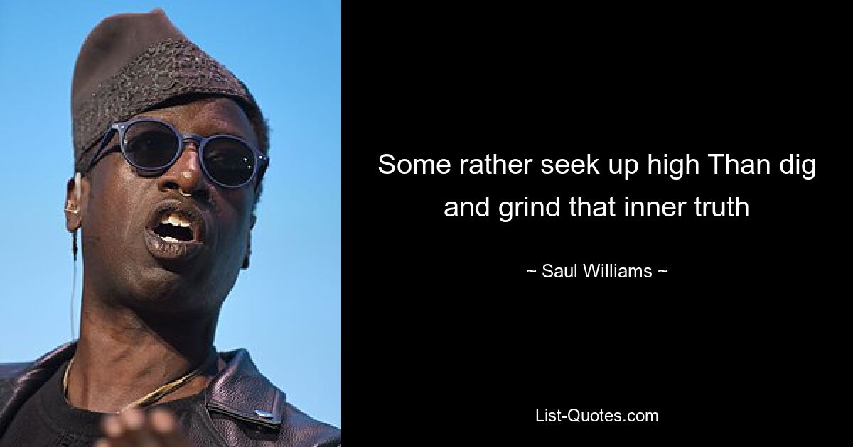 Some rather seek up high Than dig and grind that inner truth — © Saul Williams