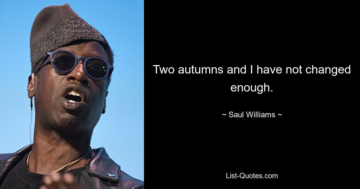 Two autumns and I have not changed enough. — © Saul Williams