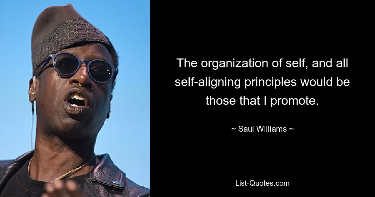 The organization of self, and all self-aligning principles would be those that I promote. — © Saul Williams