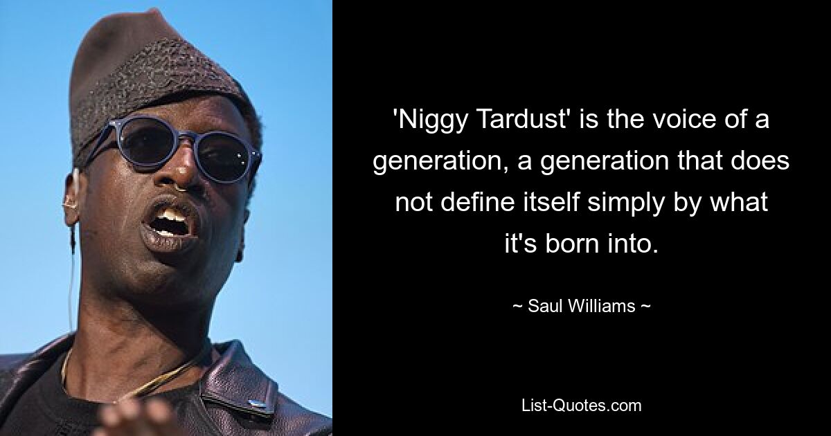 'Niggy Tardust' is the voice of a generation, a generation that does not define itself simply by what it's born into. — © Saul Williams