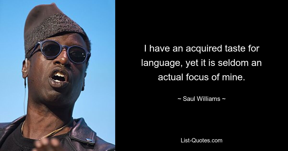 I have an acquired taste for language, yet it is seldom an actual focus of mine. — © Saul Williams