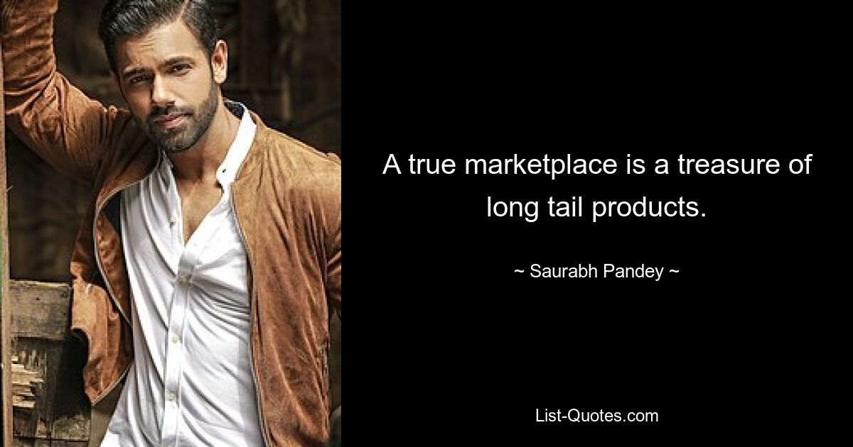 A true marketplace is a treasure of long tail products. — © Saurabh Pandey