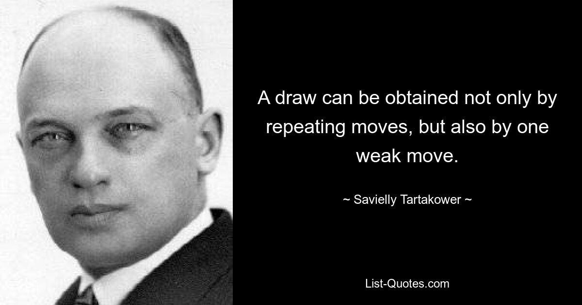 A draw can be obtained not only by repeating moves, but also by one weak move. — © Savielly Tartakower