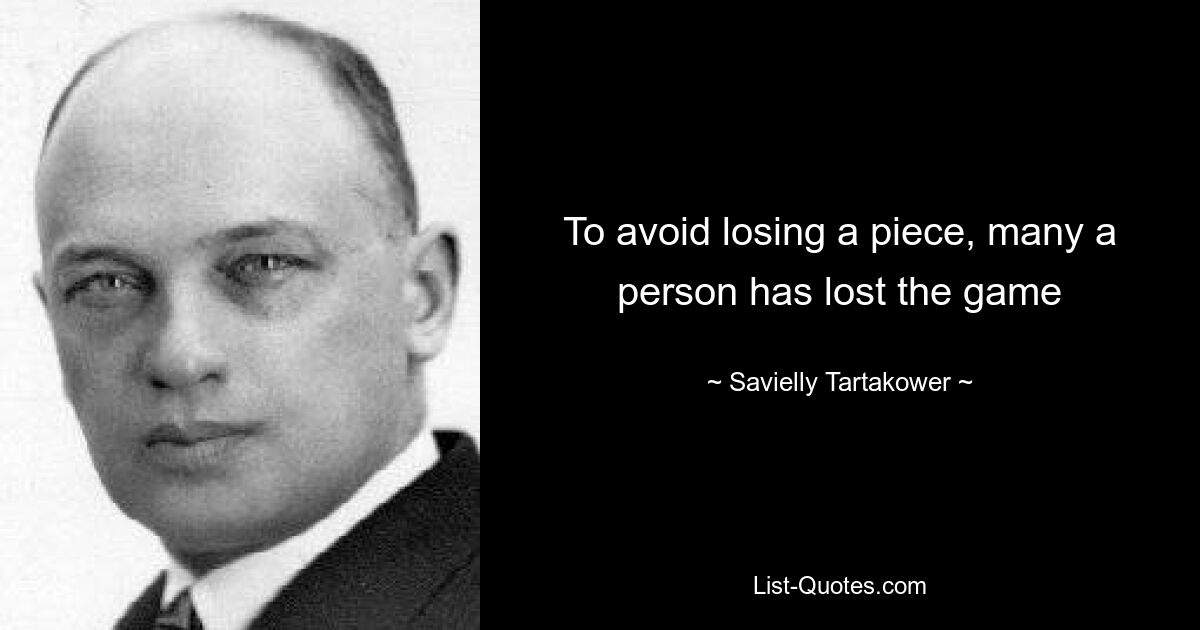 To avoid losing a piece, many a person has lost the game — © Savielly Tartakower