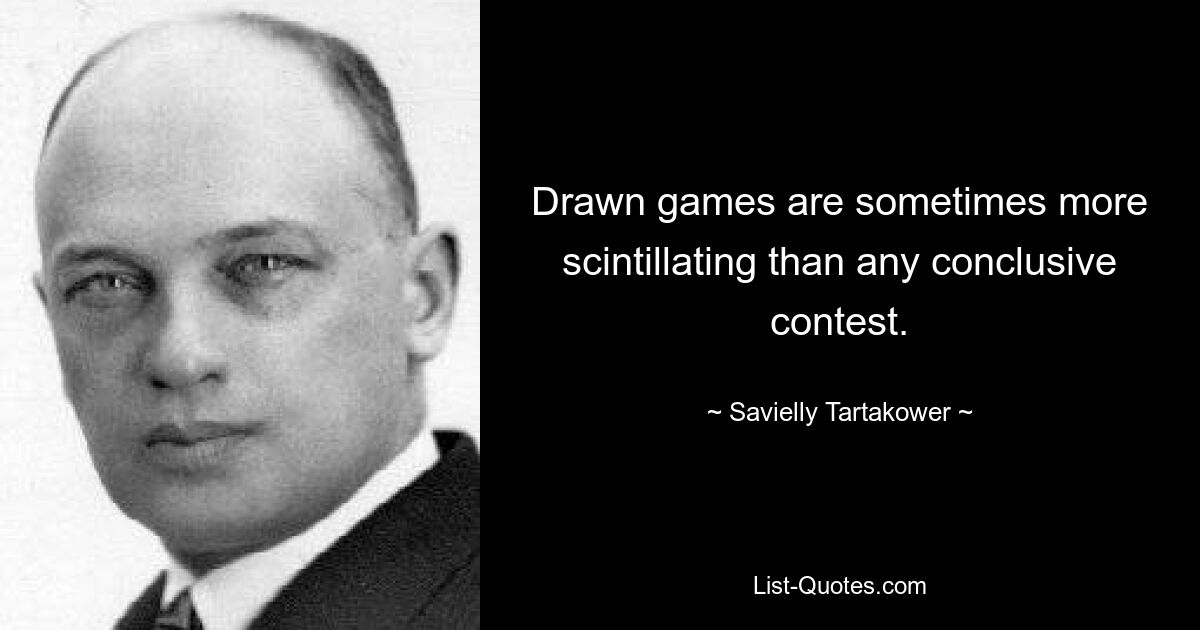 Drawn games are sometimes more scintillating than any conclusive contest. — © Savielly Tartakower