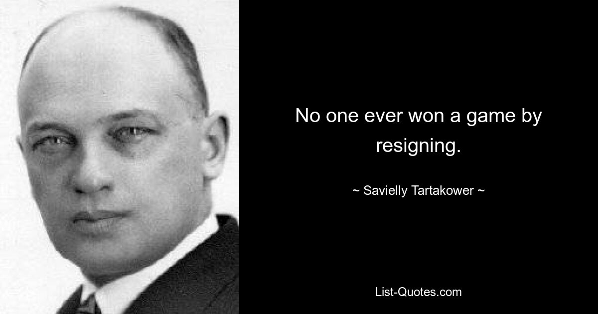 No one ever won a game by resigning. — © Savielly Tartakower