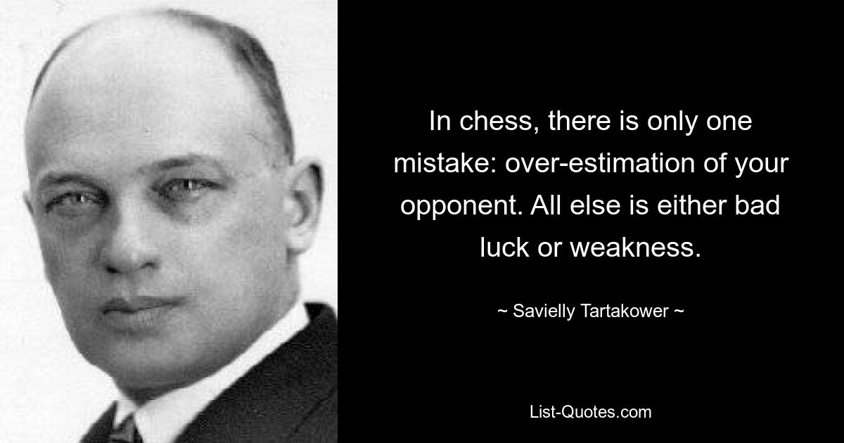 In chess, there is only one mistake: over-estimation of your opponent. All else is either bad luck or weakness. — © Savielly Tartakower