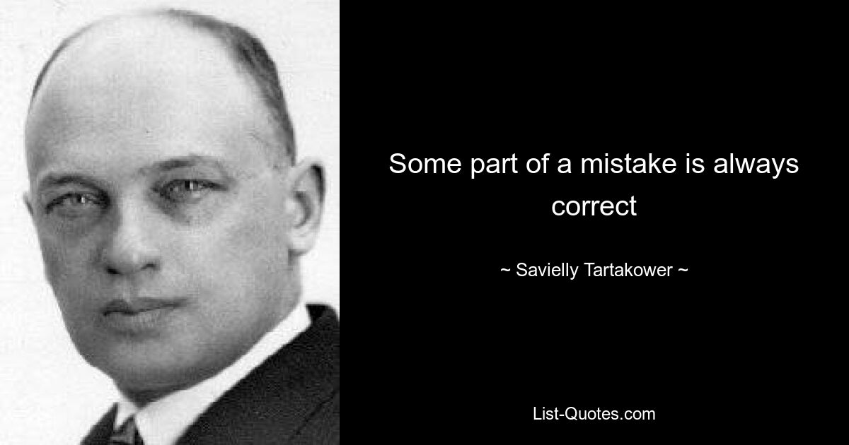 Some part of a mistake is always correct — © Savielly Tartakower